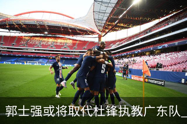 郭士强或将取代杜锋执教广东队 三位主力球员状态爆棚助中国男篮获胜